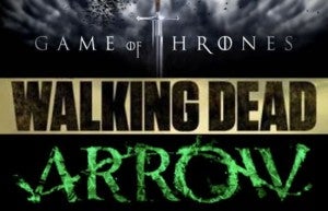 Game of Thrones, Walking Dead, Arrow